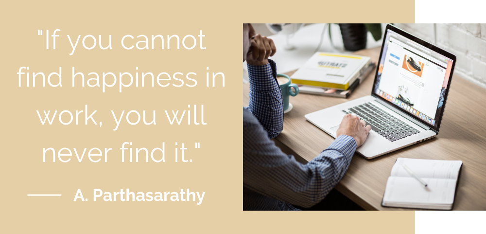 If you cannot find happiness in work, you will never find it